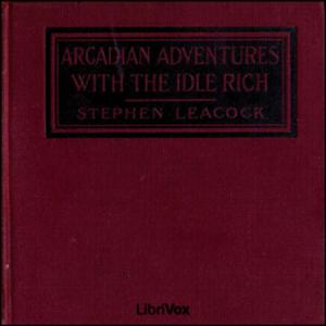 Arcadian Adventures with the Idle Rich by Stephen Leacock (1869 - 1944)