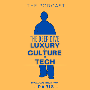 The Deep Dive: Luxury, Culture, Tech + from Paris 🇫🇷