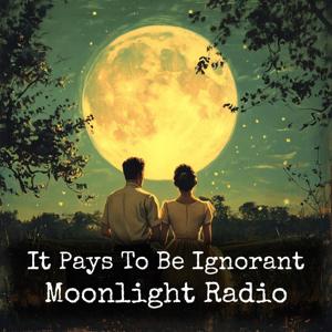 It Pays To Be Ignorant - Moonlight Radio