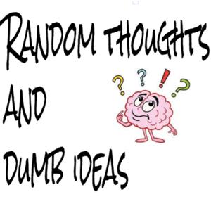 Random Thoughts and Dumb Ideas