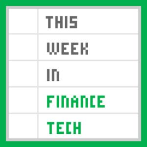 This Week in Finance Tech