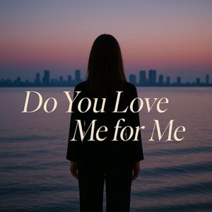 Do You Love Me For Me