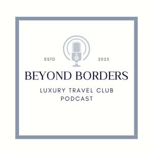 Beyond Borders: The Luxury Travel Clubs Podcast