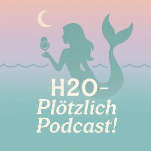 H2O - Plötzlich Podcast!🌊🧜♀️✨