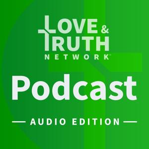 Love & Truth Network Podcast - Audio Edition by Love &amp; Truth Network