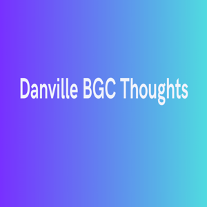 Danville BGC Thoughts