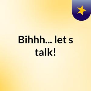 Bihhh... let's talk!