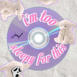 i’m too sleepy for this