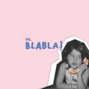 Dis, BLABLA !