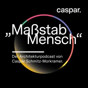 „Maßstab Mensch“ - Der Architekturpodcast von Caspar Schmitz-Morkramer