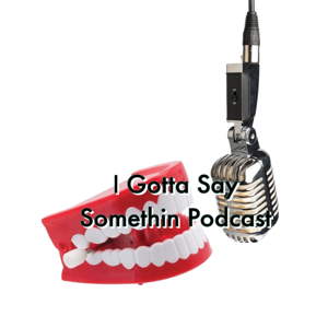 I Gotta Say Somethin Podcast