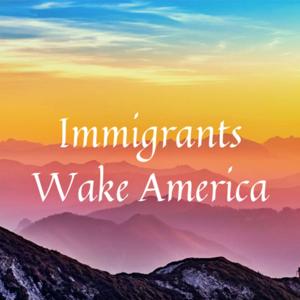 Immigrants Wake America's Podcast