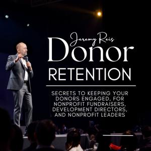 Donor Retention: Secrets to Keeping Your Donors Engaged for Nonprofit Fundraisers, Development Directors, and Nonprofit Leaders