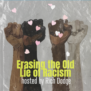 S1E1: Erasing the Old Lie of Racism hosted by Rich Dodge