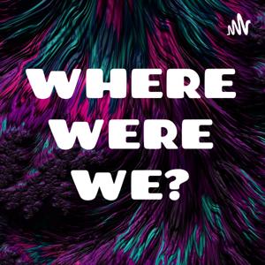 WHERE WERE WE?