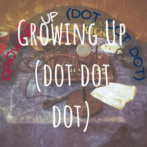 Growing Up (dot dot dot)