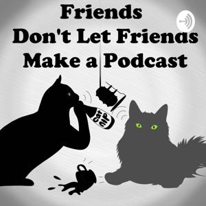 Friends Don't Let Friends Make A Podcast