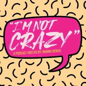 I’m Not Crazy Hosted By: Brandi Denise