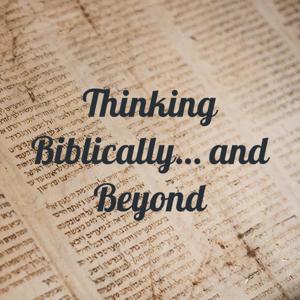 Thinking Biblically… and Beyond