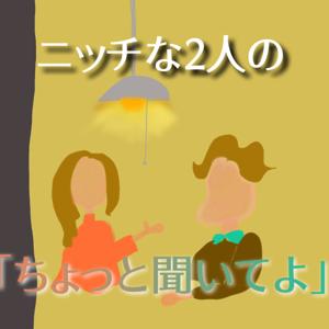 ニッチな２人の「ちょっと聞いてよ」