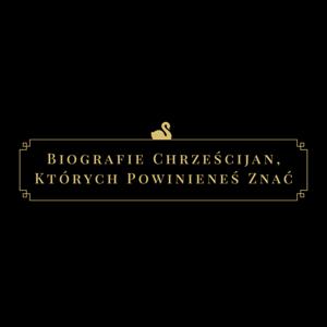 Biografie chrześcijan, których powinieneś znać