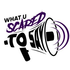 What U Scared To Say Podcast