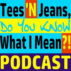 Tees 'N Jeans.. Do You Know What I Mean?! Podcast