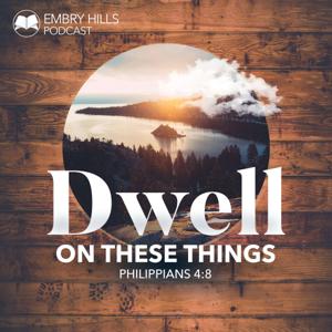 Dwell On These Things - Embry Hills Podcast by Bill Sanchez & Phillip Shumake