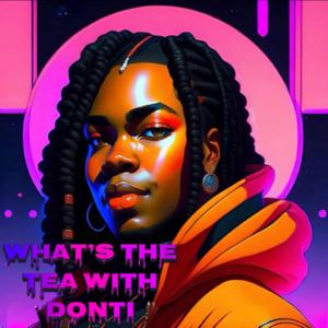 What's The Tea With Donti?