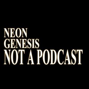 Neon Genesis: Not a Podcast