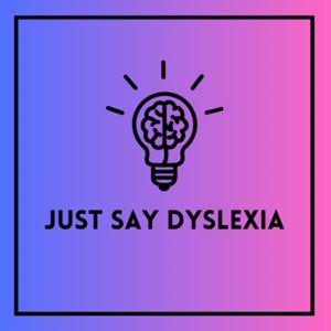 Just Say Dyslexia