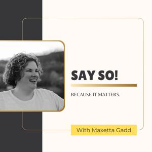 Say So!
Because It Matters with Maxetta Gadd!