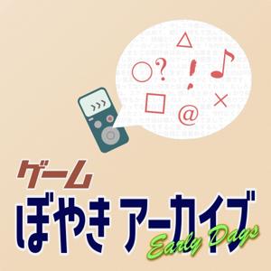 ゲーム ぼやきアーカイブ - Early Days -