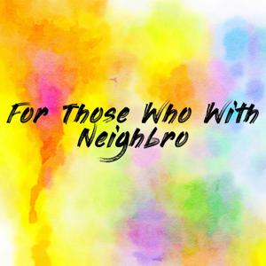 For Those Who With Neighbro