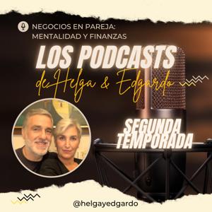 Los Podcasts de Helga y Edgardo - 2da. Temporada - Negocios en Pareja: Mentalidad y Finanzas