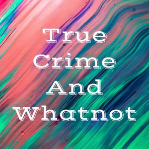 True Crime And Whatnot