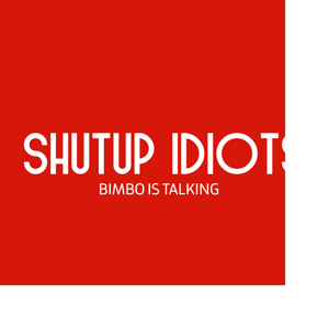 Shutup Idiots, Bimbo is Talking