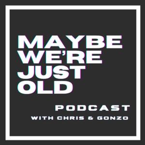 Maybe We’re Just Old Podcast with Chris & Gonzo