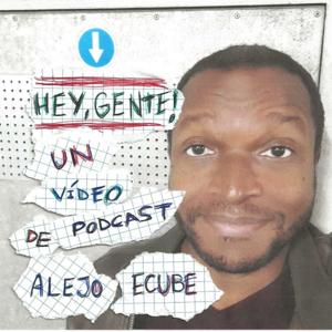 HEY, GENTE! - Un videopodcast de alejoecube