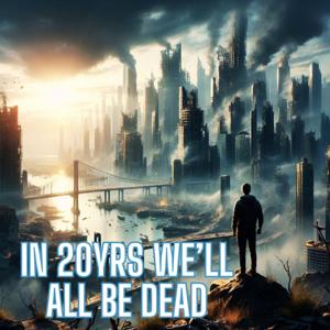 In 20yrs We'll All Be Dead