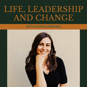 Life, Leadership and Change with Kara Hawkins