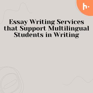 How Essay Writing Services Support Multilingual Students in Writing