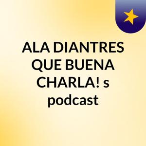 ALA DIANTRES QUE BUENA CHARLA!'s podcast
