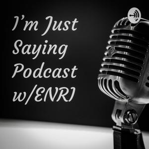 I'm Just Saying Podcast w/ENRI