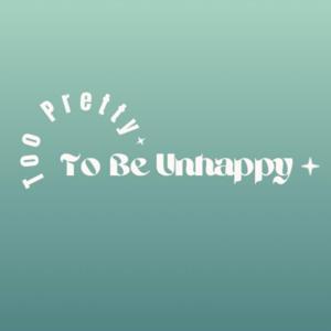 Too Pretty To Be Unhappy