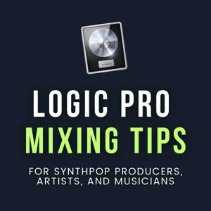 Logic Pro Mixing Tips Podcast for Synthpop Producers, Artists, and Musicians
