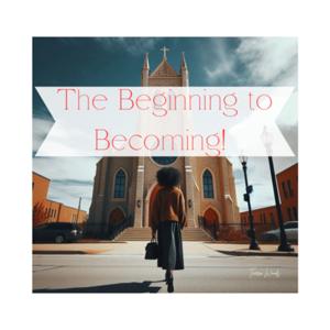 The Beginning to Becoming!