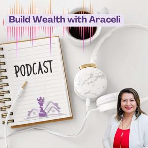 Build Wealth with Araceli PODCAST