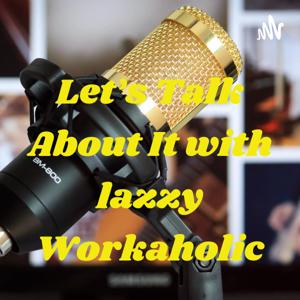 Let's Talk About It with lazzy Workaholic
