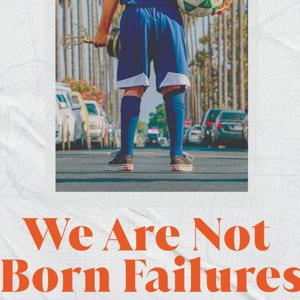 We Are Not Born Failures